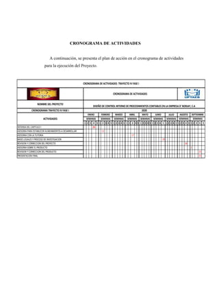 CRONOGRAMA DE ACTIVIDADES
A continuación, se presenta el plan de acción en el cronograma de actividades
para la ejecución del Proyecto.
1 2 3 4 5 1 2 3 4 5 1 2 3 4 5 1 2 3 4 5 1 2 3 4 5 1 2 3 4 5 1 2 3 4 5 1 2 3 4 5 1 2 3 4 5
23
12
17
29
28
1
23
25
PRESENTACION FINAL
CRONOGRAMA DE ACTIVIDADES
CRONOGRAMA DE ACTIVIDADES TRAYECTO IV FASE I
DISEÑO DE CONTROL INTERNO DE PROCEDIMIENTOS CONTABLES EN LA EMPRESA D' NORJAY, C.A
AGOSTO
SEMANAS
SEPTIEMBRE
SEMANAS
2020
REVISION Y CORRECCION DEL PRODUCTO
MAYO
SEMANAS
JUNIO
SEMANAS
JULIO
REVISION Y CORRECCION DEL PROYECTO
ASESORIA SOBRE EL PRODUCTO
CRONOGRAMA TRAYECTO IV FASE I
ACTIVIDADES SEMANAS
DEFENSA DEL CAPITULO I
SEMANAS
ASESORIA PARA ESTABLECER ALINEAMIENTOS A DESARROLLAR
ASESORIA CON LA TUTORIA
ABRIL
SEMANAS SEMANAS SEMANAS
BASES LEGALES Y PROCESO DE INVESTIGACION
NOMBRE DEL PROYECTO
ENERO FEBRERO MARZO
 