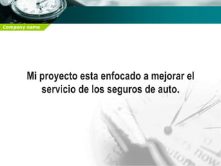Company name




       Mi proyecto esta enfocado a mejorar el
          servicio de los seguros de auto.
 
