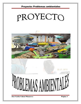 Proyecto: Problemas ambientales

José Carlos Cabral Monárrez

Página 1

 