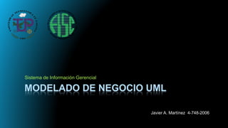 MODELADO DE NEGOCIO UML
Sistema de Información Gerencial
Javier A. Martínez 4-748-2006
 