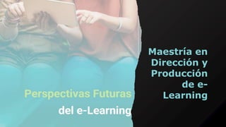 Maestría en
Dirección y
Producción
de e-
Learning
 