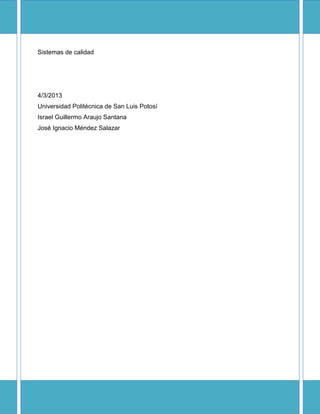 Sistemas de calidad
4/3/2013
Universidad Politécnica de San Luis Potosí
Israel Guillermo Araujo Santana
José Ignacio Méndez Salazar
 