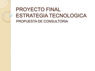 PROYECTO FINALESTRATEGIA TECNOLOGICA PROPUESTA DE CONSULTORIA 