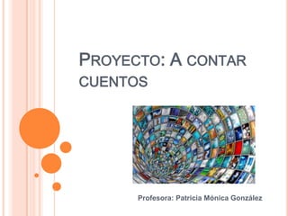 PROYECTO: A CONTAR
CUENTOS




      Profesora: Patricia Mónica González
 