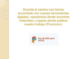 Durante el camino nos hemos 
encontrado con nuevas herramientas 
digitales, repositorios donde encontrar 
materiales y lugares donde publicar 
nuestro trabajo (Procomún). 
 