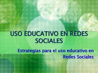 USO EDUCATIVO EN REDES SOCIALES Estrategias para el uso educativo en  Redes Sociales 