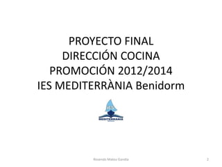 PROYECTO FINAL
DIRECCIÓN COCINA
PROMOCIÓN 2012/2014
IES MEDITERRÀNIA Benidorm
Rosendo Mateu Gandía 2
 