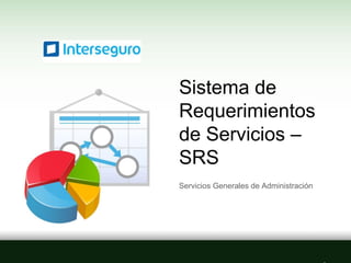 Sistema de
Requerimientos
de Servicios –
SRS
Servicios Generales de Administración
 