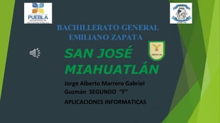 BACHILLERATO GENERAL
EMILIANO ZAPATA
SAN JOSÉ
MIAHUATLÁN
Jorge Alberto Marrero Gabriel
Guzmán SEGUNDO “F”
APLICACIONES INFORMATICAS
 