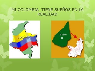 MI COLOMBIA TIENE SUEÑOS EN LA
           REALIDAD
 