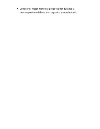 Conocer el mejor manejo a proporcionar durante la
descomposición del material orgánico y su aplicación.
 
