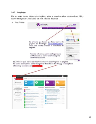 59
5.6.5 Despliegue
Una vez tenida nuestra página web completa y sólida se procede a utilizar nuestro cliente FTP y
nuestro Host gratuito para subirla a la web y hacerla funcional.
a) Host Gratuito
 