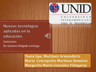 Instructor:
Dr. Gustavo Delgado Lechuga
Tania Gpe. Martínez Armendáriz
María Concepción Martínez Ramírez
Margarita María González Videgaray
 