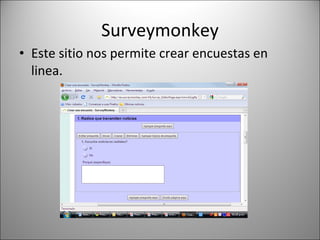 Surveymonkey Este sitio nos permite crear encuestas en linea. 