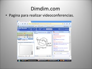 Dimdim.com  Pagina para realizar videoconferencias. 