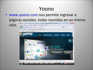 Yoono www.yoono.com  nos permite ingresar a páginas sociales, todas reunidas en un mismo sitio. 