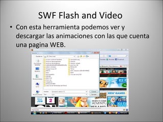 SWF Flash and Video  Con esta herramienta podemos ver y descargar las animaciones con las que cuenta una pagina WEB. 