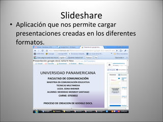 Slideshare Aplicación que nos permite cargar presentaciones creadas en los diferentes formatos. 