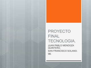 PROYECTO
FINAL
TECNOLOGIA.
JUAN PABLO MENDOZA
QUINTERO.
SAN FRANCISCO SOLANO.
9B.
 