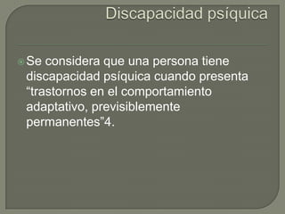  Se

considera que una persona tiene
discapacidad psíquica cuando presenta
“trastornos en el comportamiento
adaptativo, previsiblemente
permanentes”4.

 