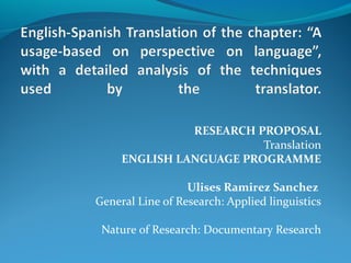 RESEARCH PROPOSAL
Translation
ENGLISH LANGUAGE PROGRAMME
Ulises Ramirez Sanchez
General Line of Research: Applied linguistics
Nature of Research: Documentary Research

 