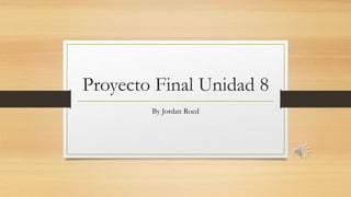 Proyecto Final Unidad 8
By Jordan Roed
 