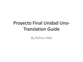 Proyecto Final Unidad Uno- 
Translation Guide 
By Rohan Akki 
 