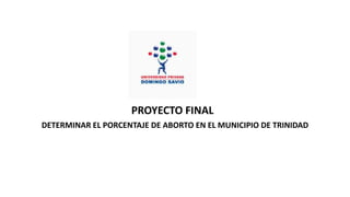 PROYECTO FINAL
DETERMINAR EL PORCENTAJE DE ABORTO EN EL MUNICIPIO DE TRINIDAD
 