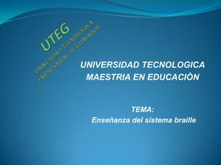 UNIVERSIDAD TECNOLOGICA
 MAESTRIA EN EDUCACIÒN


           TEMA:
  Enseñanza del sistema braille
 