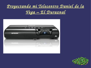 Proyectando mi Telecentro Daniel de la 
         Vega – El Duraznal
 
