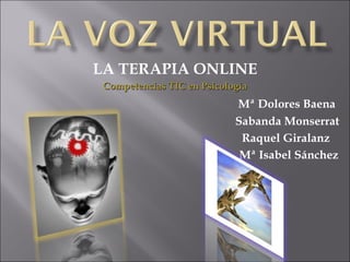 LA TERAPIA ONLINE
 Competencias TIC en Psicología
                            Mª Dolores Baena
                            Sabanda Monserrat
                             Raquel Giralanz
                             Mª Isabel Sánchez
 