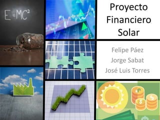 Proyecto Financiero Solar Felipe Páez Jorge Sabat José Luis Torres 