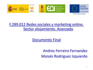 F.289.012 Redes sociales y marketing online.
Sector alojamiento. Avanzado
Documento Final
Andres Ferreiro Fernandez
Moisés Rodríguez Izquierdo
1
 