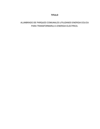 TITULO

ALUMBRADO DE PARQUES COMUNALES UTILIZANDO ENERGIA EOLICA
PARA TRANSFORMARLA A ENERGIA ELECTRICA.

 