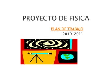 PROYECTO DE FISICA PLAN DE TRABAJO 2010-2011 
