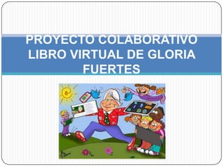 PROYECTO COLABORATIVO
LIBRO VIRTUAL DE GLORIA
FUERTES

 