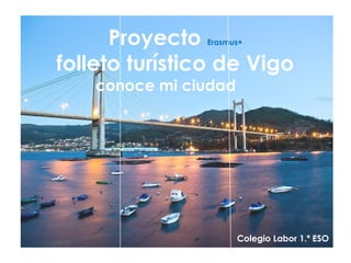 Proyecto Erasmus+
folleto turístico de Vigo
conoce mi ciudad
Colegio Labor 1.º ESO
 