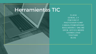 Herramientas TIC
FLASH
GENIAL.LY
PINTEREST
PHOTOSHOP/GIMP
CANVA/POWERPOINT
BUSCADORES ONLINE
OPEN OFFICE/WORD
SOUNDCLOUD
YOUTUBE
BLOG
 