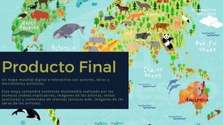 Producto Final
Un mapa mundial digital e interactivo con autores, obras y
movimientos artísticos.
Este mapa contendrá contenido multimedia realizado por los
alumnos (vídeos explicativos, imágenes de los artistas, textos
auxiliares) y contenidos de internet (enlaces web, imágenes de las
obras de los artistas).
ALTERNATIVE
WELLNESS
CLINIC
 