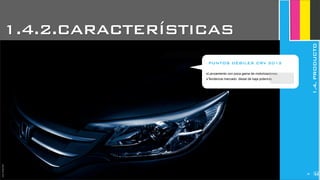 JoanEstornellJoanEstornell
‣Lanzamiento con poca gama de motorizaciones.
‣Tendencia mercado: diesel de baja potencia.
PUNTOS DÉBILES CRV 2012
-
JoanEstornell
258
1.4.2.CARACTERÍSTICAS
1.4.PRODUCTO
 