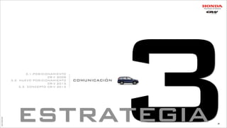 3estrategia
3.1.POSICIONAMIENTO
CR-V 2008
3.2. NUEVO POSICIONAMIENTO
CR-V 2012
3.3. CONCEPTO CR-V 2012
COMUNICACIÓN
JoanEstornell
84
 