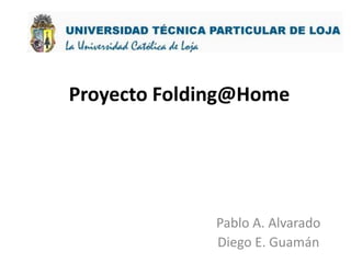 Proyecto Folding@Home Pablo A. Alvarado Diego E. Guamán 