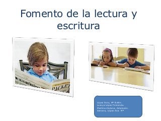 Fomento de la lectura y
      escritura




               López Soto, Mº Belén.
               Lozoya López Fernando.
               Martínez Solana, Adoración.
               Serrano, López Ana Mª
 