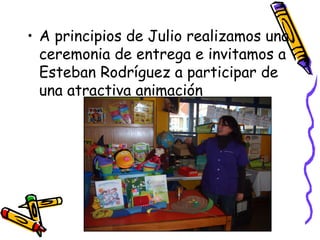 A principios de Julio realizamos una ceremonia de entrega e invitamos a Esteban Rodríguez a participar de una atractiva animación 
