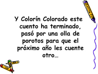 Y Colorín Colorado este cuento ha terminado, pasó por una olla de porotos para que el próximo año les cuente otro… 