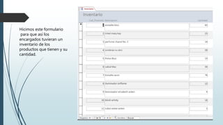 Hicimos este formulario
para que así los
encargados tuvieran un
inventario de los
productos que tienen y su
cantidad.
 