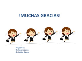 !MUCHAS GRACIAS!
Integrantes:
Lic. Rosana Jaime
Lic. Isolina Cosme
 