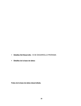  Detalles Del Desarrollo: SI SE DESARROLLO PRORAMA 
 Detalles de la base de datos: 
Fotos de la base de datos desarrollada. 
20 
 