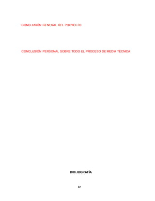 CONCLUSIÓN GENERAL DEL PROYECTO 
CONCLUSIÓN PERSONAL SOBRE TODO EL PROCESO DE MEDIA TÉCNICA 
BIBLIOGRAFÍA 
47 
 
