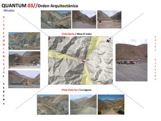 QUANTUM  03// Orden Arquitectónico Miradas Vista Norte  / Mina El Indio V I S T a  P O N I E N T E / L a  S E R E N a Vista Vista Sur  / La Laguna Vista Oriente N 